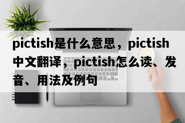 Pictish是什么意思，Pictish中文翻譯，Pictish怎么讀、發(fā)音、用法及例句