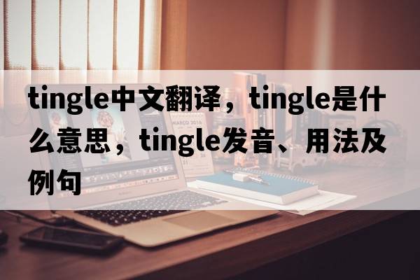 tingle中文翻譯，tingle是什么意思，tingle發(fā)音、用法及例句