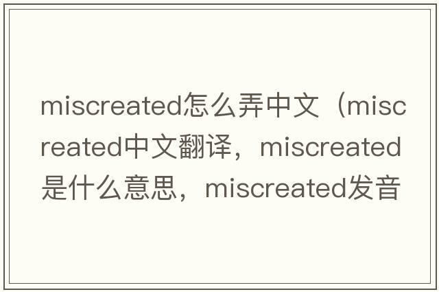 miscreated怎么弄中文（miscreated中文翻譯，miscreated是什么意思，miscreated發(fā)音、用法及例句）