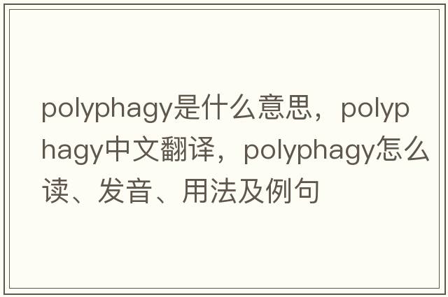 polyphagy是什么意思，polyphagy中文翻譯，polyphagy怎么讀、發(fā)音、用法及例句