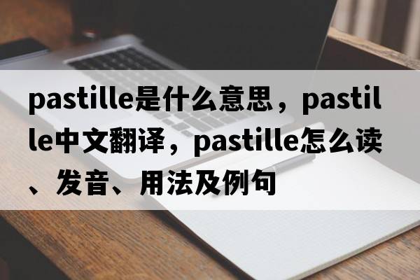 pastille是什么意思，pastille中文翻譯，pastille怎么讀、發(fā)音、用法及例句