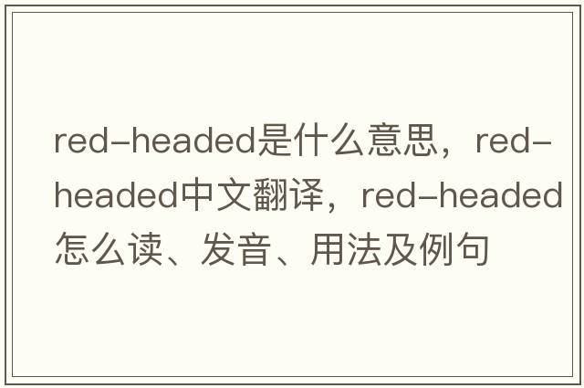 red-headed是什么意思，red-headed中文翻譯，red-headed怎么讀、發(fā)音、用法及例句