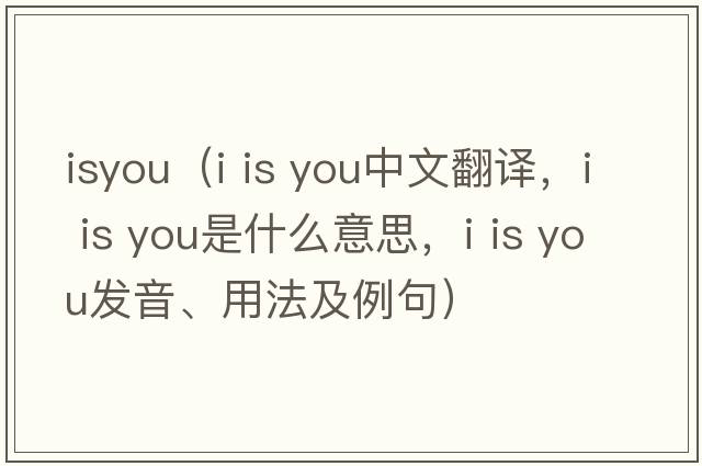 isyou（i is you中文翻譯，i is you是什么意思，i is you發(fā)音、用法及例句）