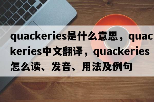 quackeries是什么意思，quackeries中文翻譯，quackeries怎么讀、發(fā)音、用法及例句