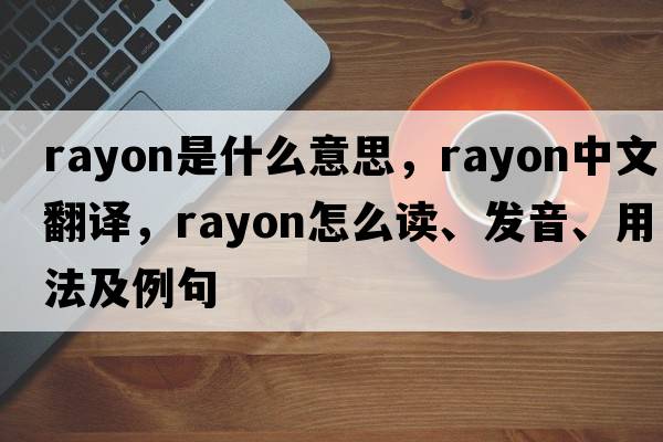 rayon是什么意思，rayon中文翻譯，rayon怎么讀、發(fā)音、用法及例句