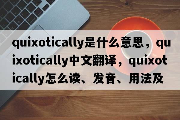 quixotically是什么意思，quixotically中文翻譯，quixotically怎么讀、發(fā)音、用法及例句