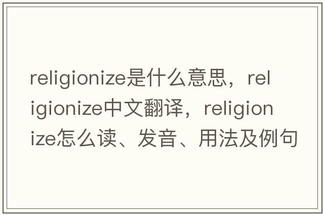 religionize是什么意思，religionize中文翻譯，religionize怎么讀、發(fā)音、用法及例句