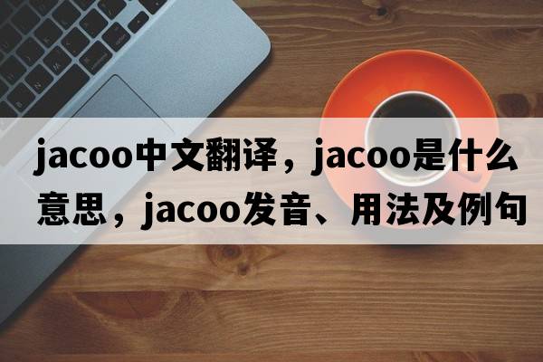 jacoo中文翻譯，jacoo是什么意思，jacoo發(fā)音、用法及例句
