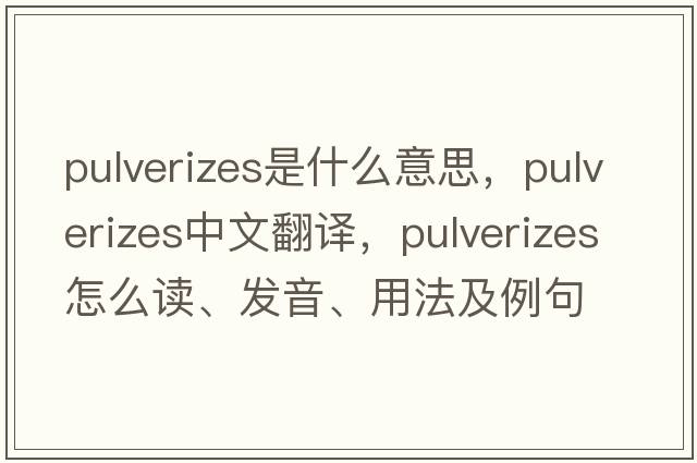 pulverizes是什么意思，pulverizes中文翻譯，pulverizes怎么讀、發(fā)音、用法及例句