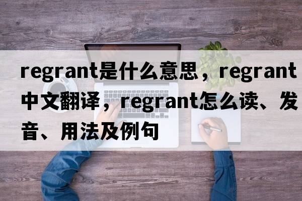 regrant是什么意思，regrant中文翻譯，regrant怎么讀、發(fā)音、用法及例句