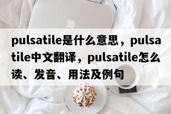 pulsatile是什么意思，pulsatile中文翻譯，pulsatile怎么讀、發(fā)音、用法及例句