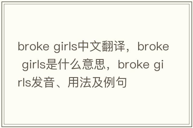 broke girls中文翻譯，broke girls是什么意思，broke girls發(fā)音、用法及例句