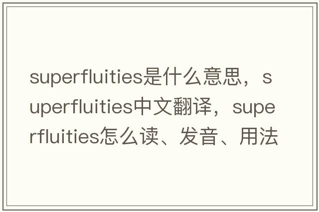superfluities是什么意思，superfluities中文翻譯，superfluities怎么讀、發(fā)音、用法及例句