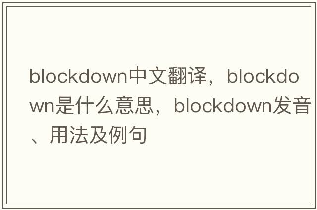 blockdown中文翻譯，blockdown是什么意思，blockdown發(fā)音、用法及例句