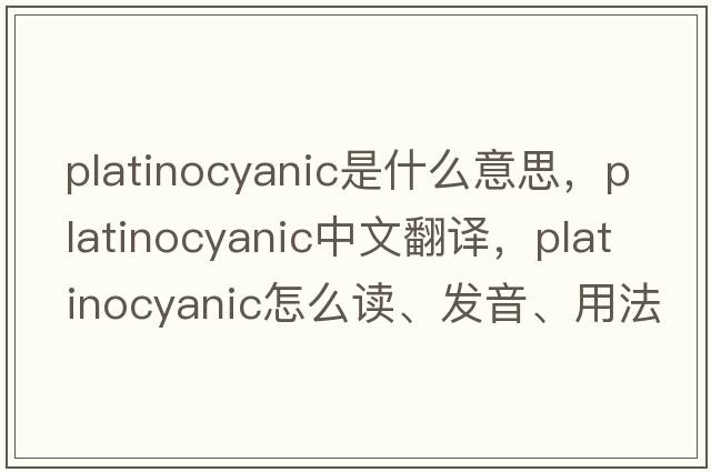 platinocyanic是什么意思，platinocyanic中文翻譯，platinocyanic怎么讀、發(fā)音、用法及例句