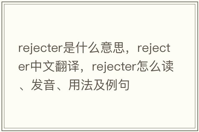 rejecter是什么意思，rejecter中文翻譯，rejecter怎么讀、發(fā)音、用法及例句