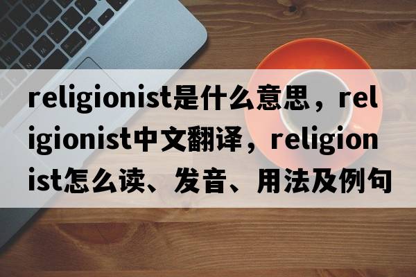 religionist是什么意思，religionist中文翻譯，religionist怎么讀、發(fā)音、用法及例句