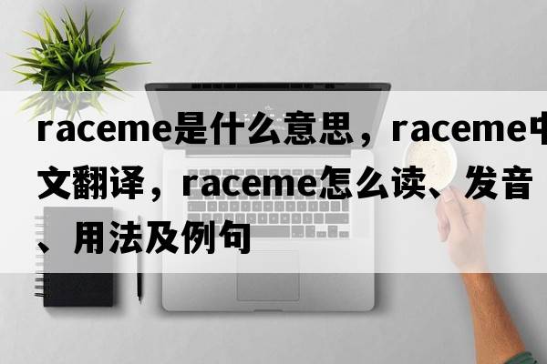 raceme是什么意思，raceme中文翻譯，raceme怎么讀、發(fā)音、用法及例句