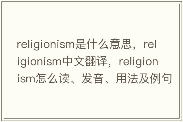 religionism是什么意思，religionism中文翻譯，religionism怎么讀、發(fā)音、用法及例句