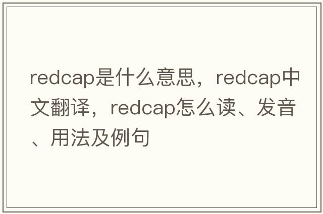redcap是什么意思，redcap中文翻譯，redcap怎么讀、發(fā)音、用法及例句