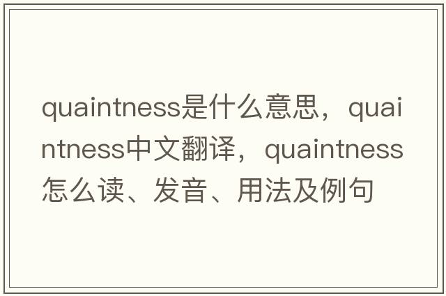 quaintness是什么意思，quaintness中文翻譯，quaintness怎么讀、發(fā)音、用法及例句