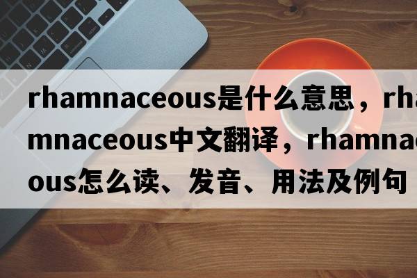 rhamnaceous是什么意思，rhamnaceous中文翻譯，rhamnaceous怎么讀、發(fā)音、用法及例句
