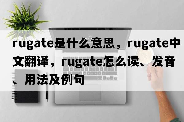 rugate是什么意思，rugate中文翻譯，rugate怎么讀、發(fā)音、用法及例句