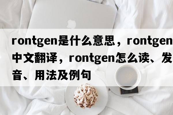rontgen是什么意思，rontgen中文翻譯，rontgen怎么讀、發(fā)音、用法及例句