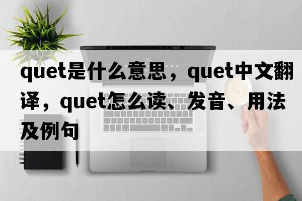 quet是什么意思，quet中文翻譯，quet怎么讀、發(fā)音、用法及例句