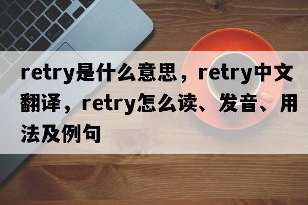 retry是什么意思，retry中文翻譯，retry怎么讀、發(fā)音、用法及例句