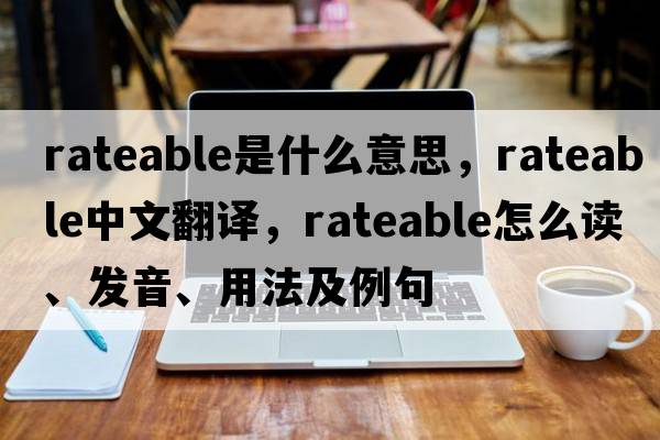 rateable是什么意思，rateable中文翻譯，rateable怎么讀、發(fā)音、用法及例句