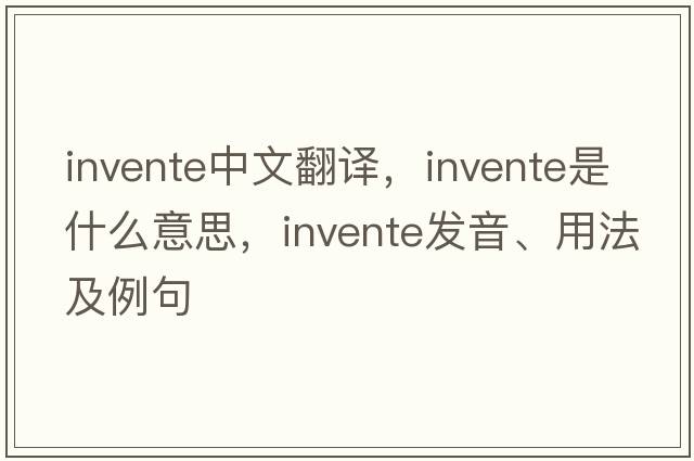 invente中文翻譯，invente是什么意思，invente發(fā)音、用法及例句