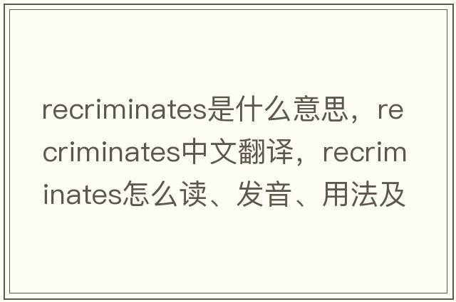 recriminates是什么意思，recriminates中文翻譯，recriminates怎么讀、發(fā)音、用法及例句