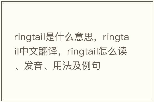 ringtail是什么意思，ringtail中文翻譯，ringtail怎么讀、發(fā)音、用法及例句