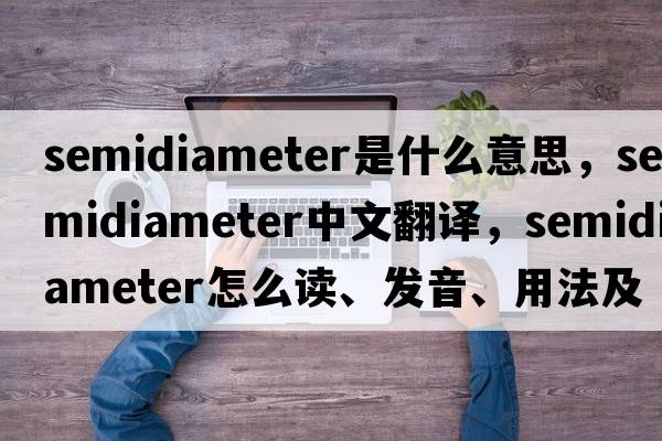 semidiameter是什么意思，semidiameter中文翻譯，semidiameter怎么讀、發(fā)音、用法及例句