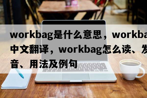 workbag是什么意思，workbag中文翻譯，workbag怎么讀、發(fā)音、用法及例句