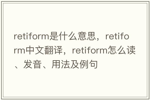 retiform是什么意思，retiform中文翻譯，retiform怎么讀、發(fā)音、用法及例句