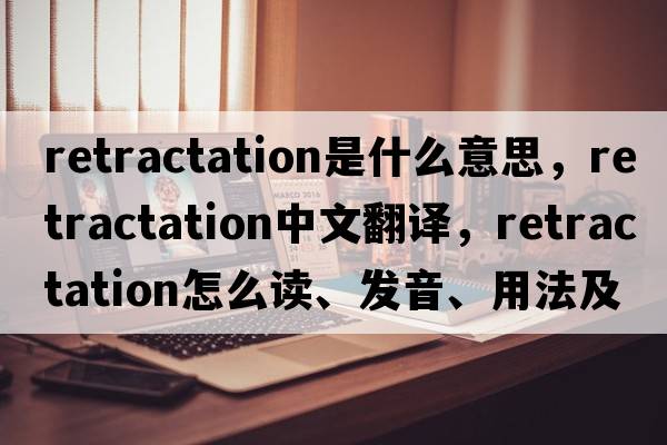 retractation是什么意思，retractation中文翻譯，retractation怎么讀、發(fā)音、用法及例句
