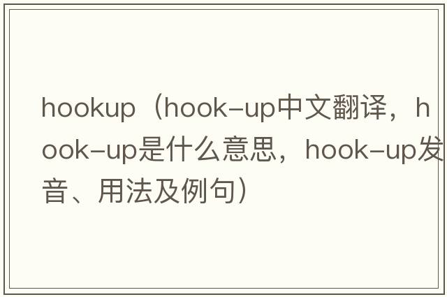 hookup（hook-up中文翻譯，hook-up是什么意思，hook-up發(fā)音、用法及例句）
