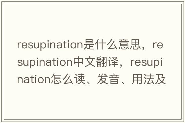 resupination是什么意思，resupination中文翻譯，resupination怎么讀、發(fā)音、用法及例句