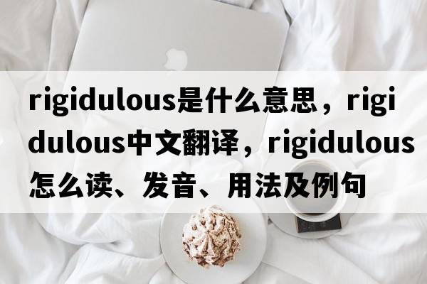 rigidulous是什么意思，rigidulous中文翻譯，rigidulous怎么讀、發(fā)音、用法及例句