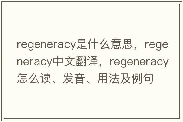 regeneracy是什么意思，regeneracy中文翻譯，regeneracy怎么讀、發(fā)音、用法及例句