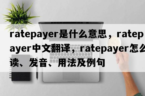 ratepayer是什么意思，ratepayer中文翻譯，ratepayer怎么讀、發(fā)音、用法及例句