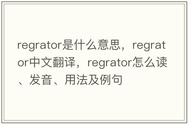 regrator是什么意思，regrator中文翻譯，regrator怎么讀、發(fā)音、用法及例句