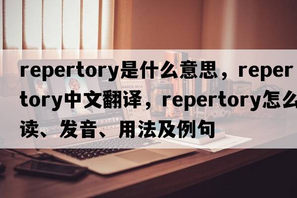 repertory是什么意思，repertory中文翻譯，repertory怎么讀、發(fā)音、用法及例句