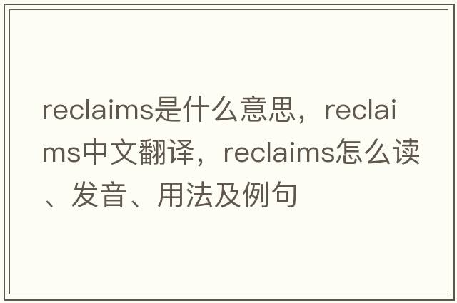reclaims是什么意思，reclaims中文翻譯，reclaims怎么讀、發(fā)音、用法及例句