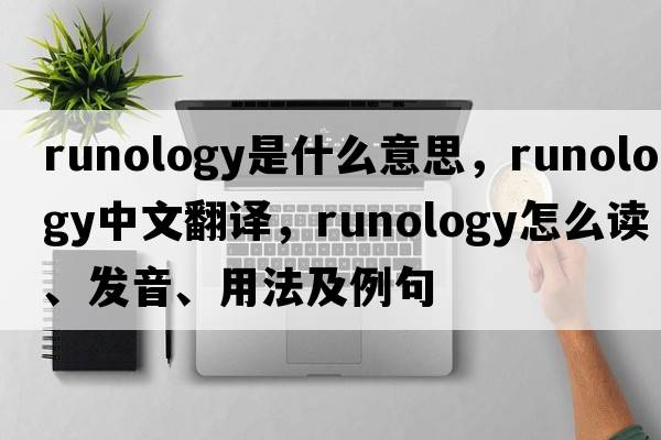 runology是什么意思，runology中文翻譯，runology怎么讀、發(fā)音、用法及例句