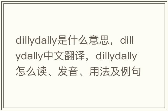 dillydally是什么意思，dillydally中文翻譯，dillydally怎么讀、發(fā)音、用法及例句