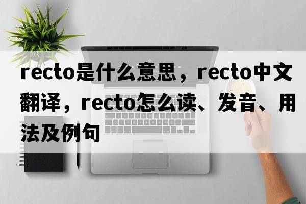 recto是什么意思，recto中文翻譯，recto怎么讀、發(fā)音、用法及例句