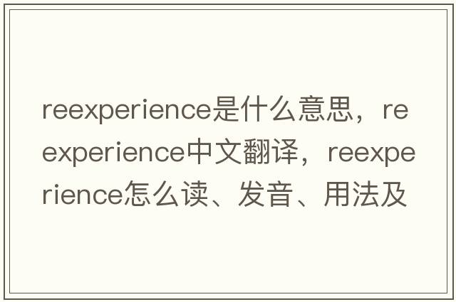 reexperience是什么意思，reexperience中文翻譯，reexperience怎么讀、發(fā)音、用法及例句
